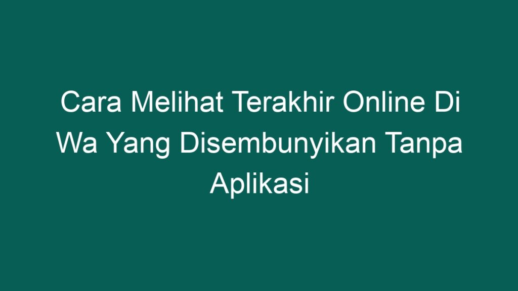 Cara Melihat Terakhir Online Di Wa Yang Disembunyikan Tanpa Aplikasi